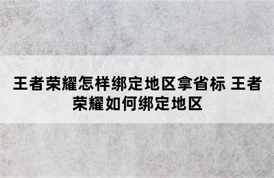 王者荣耀怎样绑定地区拿省标 王者荣耀如何绑定地区